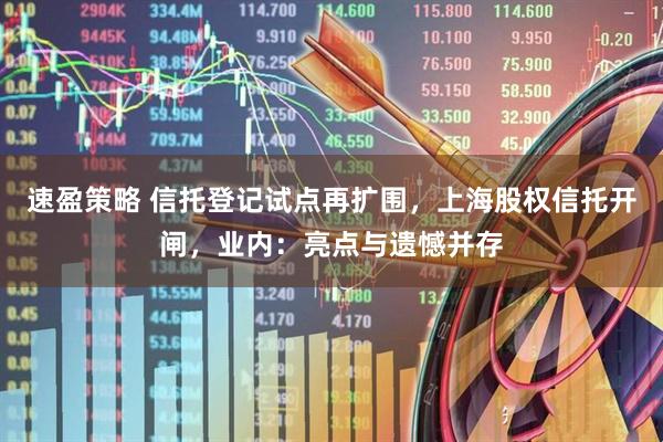 速盈策略 信托登记试点再扩围，上海股权信托开闸，业内：亮点与遗憾并存
