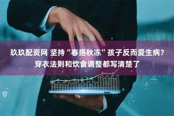 玖玖配资网 坚持“春捂秋冻”孩子反而爱生病？穿衣法则和饮食调整都写清楚了