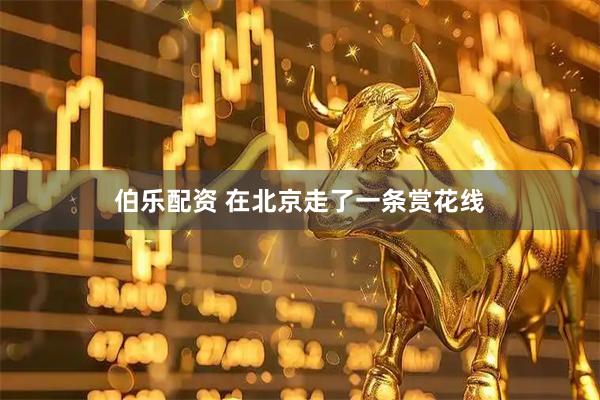 伯乐配资 在北京走了一条赏花线