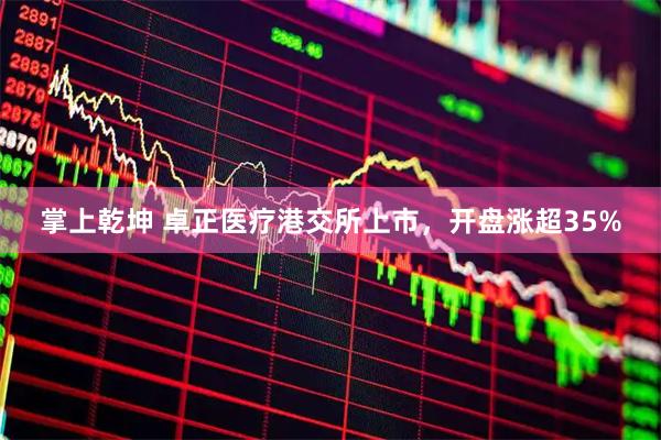 掌上乾坤 卓正医疗港交所上市，开盘涨超35%