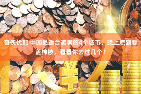 奇侠优配 中国最适合避暑的4个城市,晚上凉到要盖棉被,看看你去过几个?