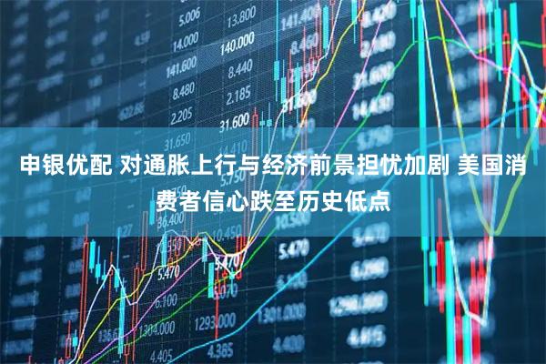 申银优配 对通胀上行与经济前景担忧加剧 美国消费者信心跌至历史低点