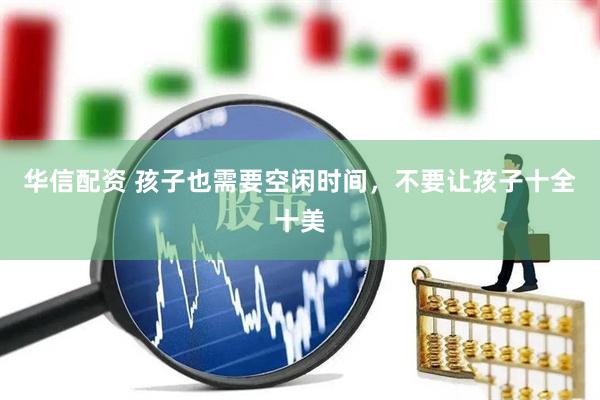 华信配资 孩子也需要空闲时间，不要让孩子十全十美
