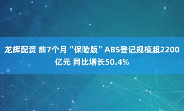 龙辉配资 前7个月“保险版”ABS登记规模超2200亿元 同比增长50.4%