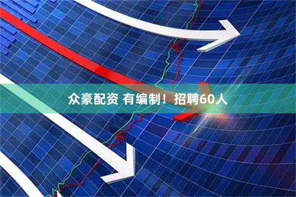 众豪配资 有编制！招聘60人