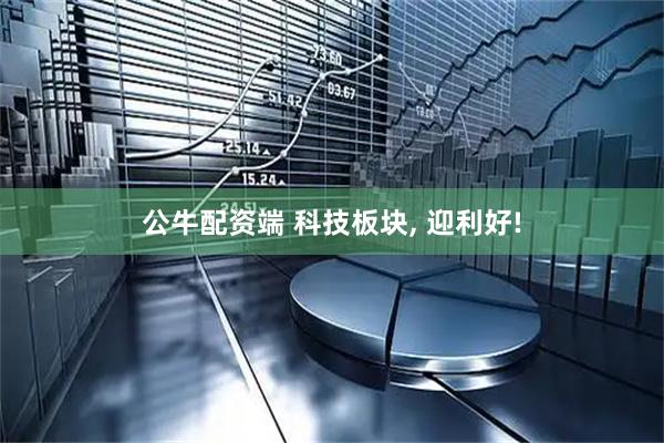 公牛配资端 科技板块, 迎利好!