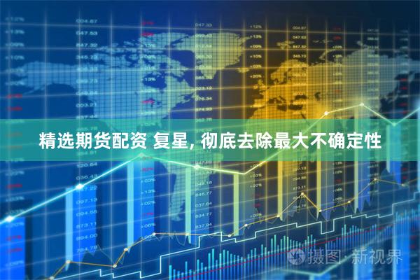 精选期货配资 复星, 彻底去除最大不确定性