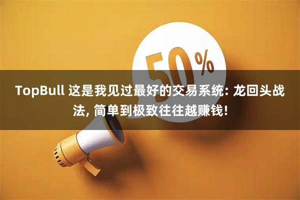 TopBull 这是我见过最好的交易系统: 龙回头战法, 简单到极致往往越赚钱!