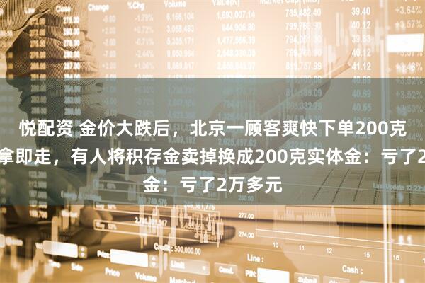 悦配资 金价大跌后，北京一顾客爽快下单200克金条即拿即走，有人将积存金卖掉换成200克实体金：亏了2万多元