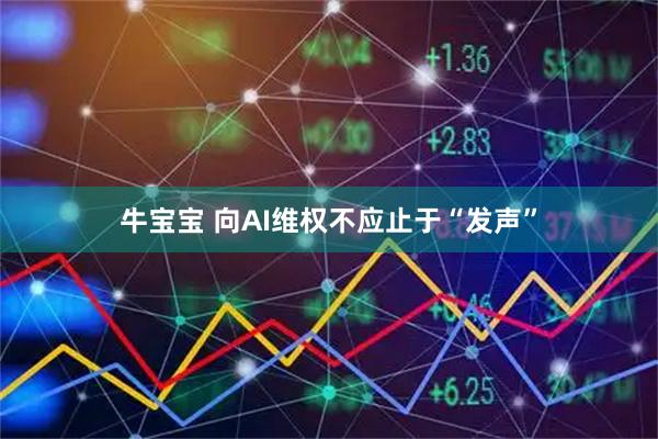 牛宝宝 向AI维权不应止于“发声”