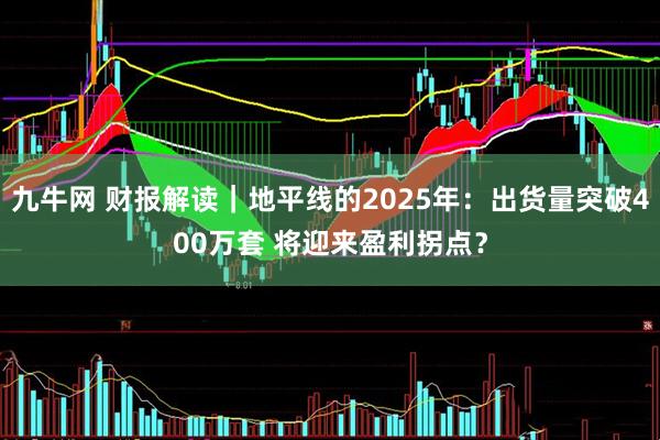 九牛网 财报解读｜地平线的2025年：出货量突破400万套 将迎来盈利拐点？