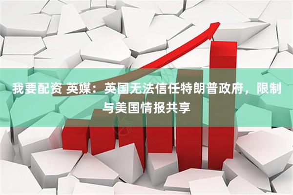 我要配资 英媒：英国无法信任特朗普政府，限制与美国情报共享