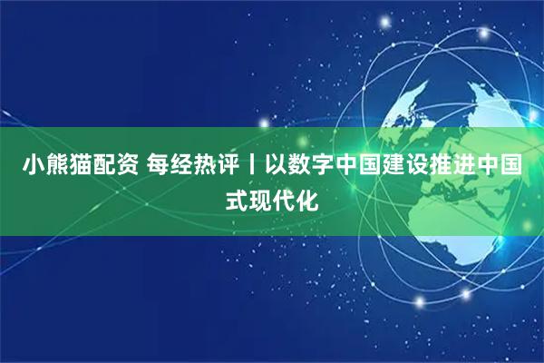 小熊猫配资 每经热评丨以数字中国建设推进中国式现代化