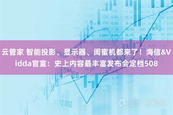 云管家 智能投影、显示器、闺蜜机都来了！海信&Vidda官宣：史上内容最丰富发布会定档508