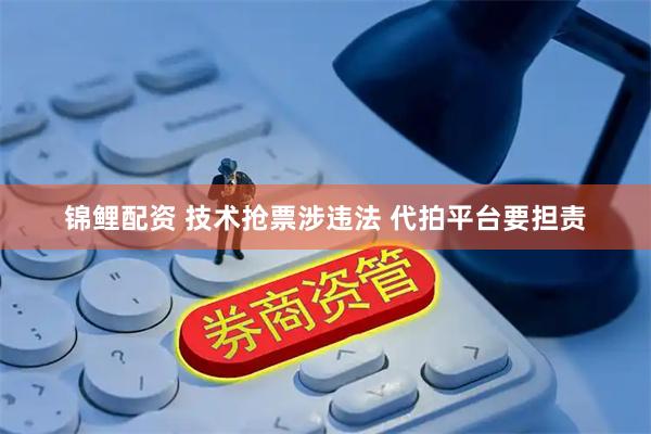 锦鲤配资 技术抢票涉违法 代拍平台要担责