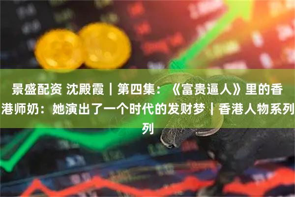 景盛配资 沈殿霞|第四集:《富贵逼人》里的香港师奶:她演出了一个时代的发财梦|香港人物系列