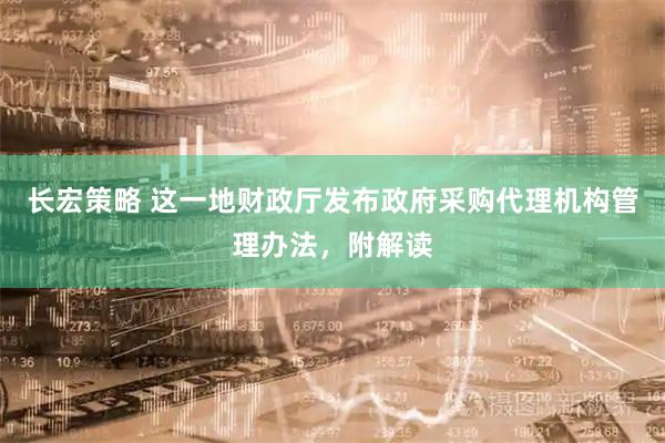 长宏策略 这一地财政厅发布政府采购代理机构管理办法，附解读