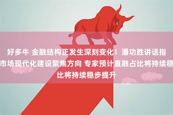 好多牛 金融结构正发生深刻变化！潘功胜讲话指明金融市场现代化建设聚焦方向 专家预计直融占比将持续稳步提升