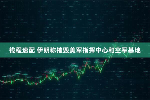 钱程速配 伊朗称摧毁美军指挥中心和空军基地