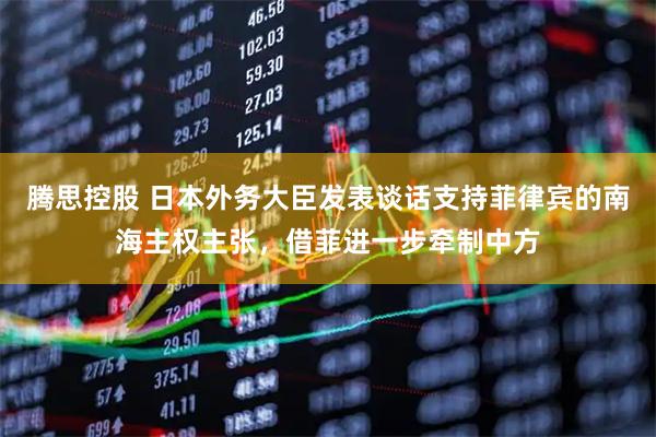 腾思控股 日本外务大臣发表谈话支持菲律宾的南海主权主张，借菲进一步牵制中方