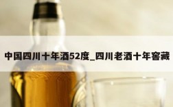 中国四川十年酒52度_四川老酒十年窖藏